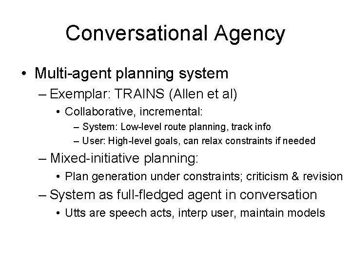 Conversational Agency • Multi-agent planning system – Exemplar: TRAINS (Allen et al) • Collaborative,