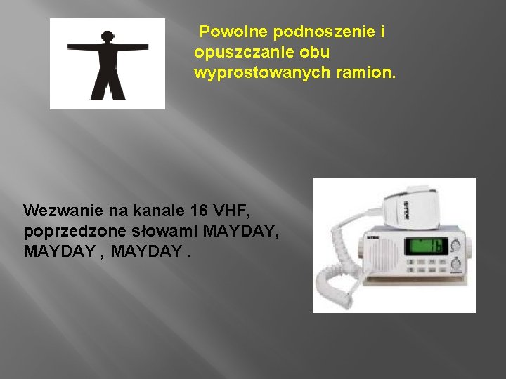 Powolne podnoszenie i opuszczanie obu wyprostowanych ramion. Wezwanie na kanale 16 VHF, poprzedzone słowami