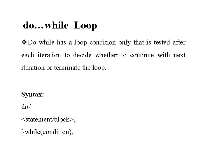 do…while Loop Do while has a loop condition only that is tested after each do…while Loop Do while has a loop condition only that is tested after each