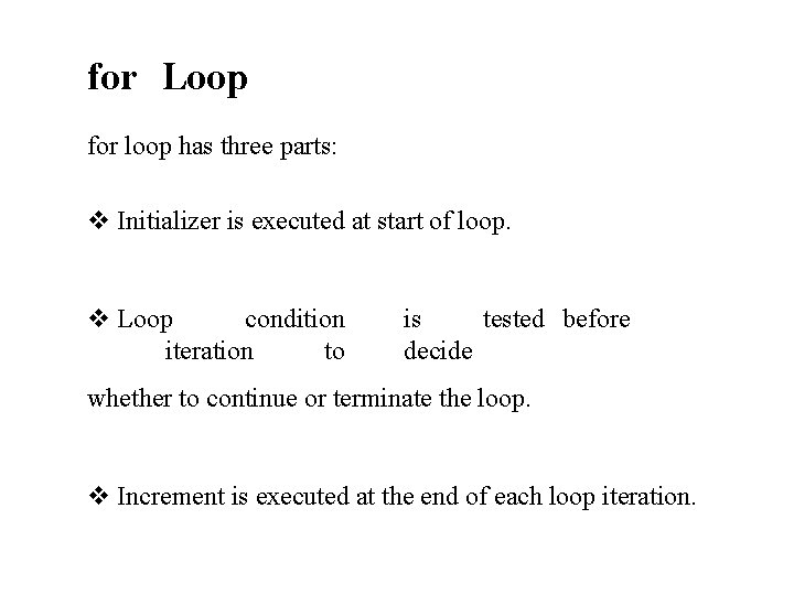 for Loop for loop has three parts: Initializer is executed at start of loop. for Loop for loop has three parts: Initializer is executed at start of loop.