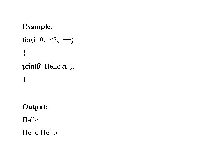 Example: for(i=0; i<3; i++) { printf(“Hellon”); } Output: Hello Example: for(i=0; i<3; i++) { printf(“Hellon”); } Output: Hello