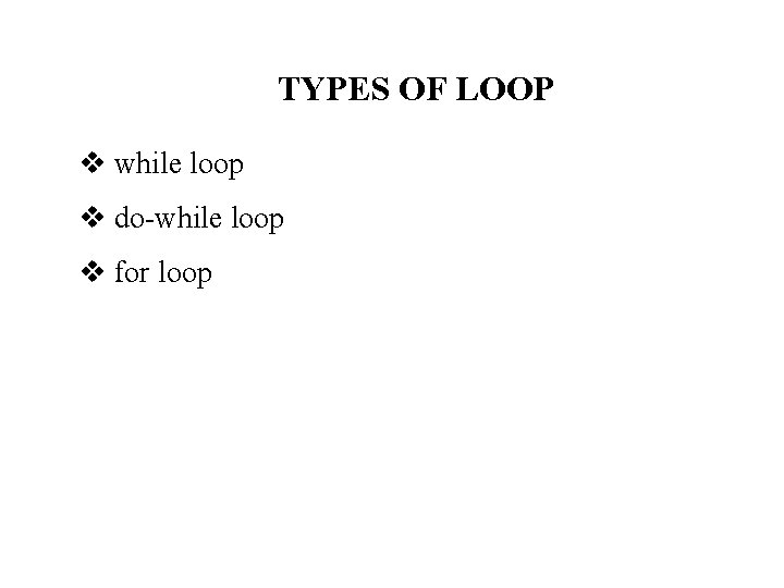 TYPES OF LOOP while loop do-while loop for loop TYPES OF LOOP while loop do-while loop for loop
