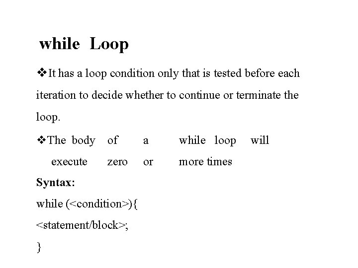 while Loop It has a loop condition only that is tested before each iteration while Loop It has a loop condition only that is tested before each iteration