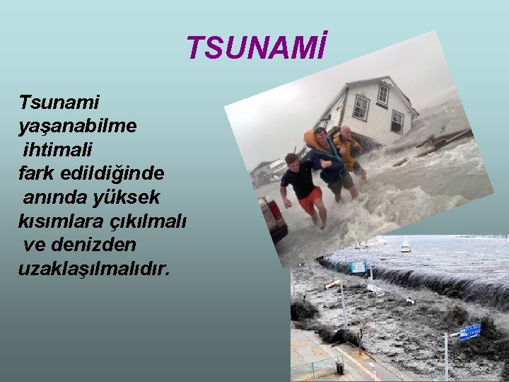 TSUNAMİ Tsunami yaşanabilme ihtimali fark edildiğinde anında yüksek kısımlara çıkılmalı ve denizden uzaklaşılmalıdır. 