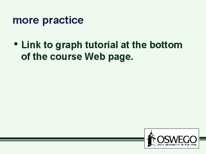 more practice • Link to graph tutorial at the bottom of the course Web
