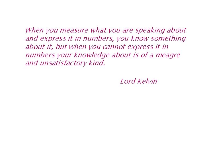 When you measure what you are speaking about and express it in numbers, you