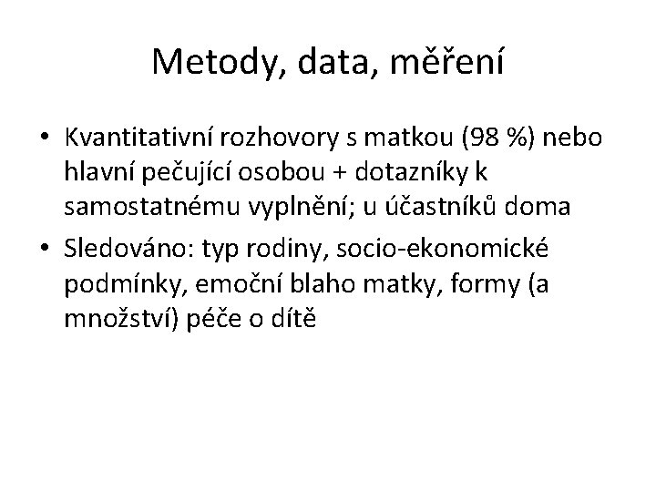 Metody, data, měření • Kvantitativní rozhovory s matkou (98 %) nebo hlavní pečující osobou