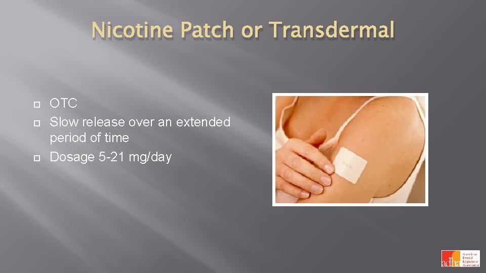 Nicotine Patch or Transdermal OTC Slow release over an extended period of time Dosage