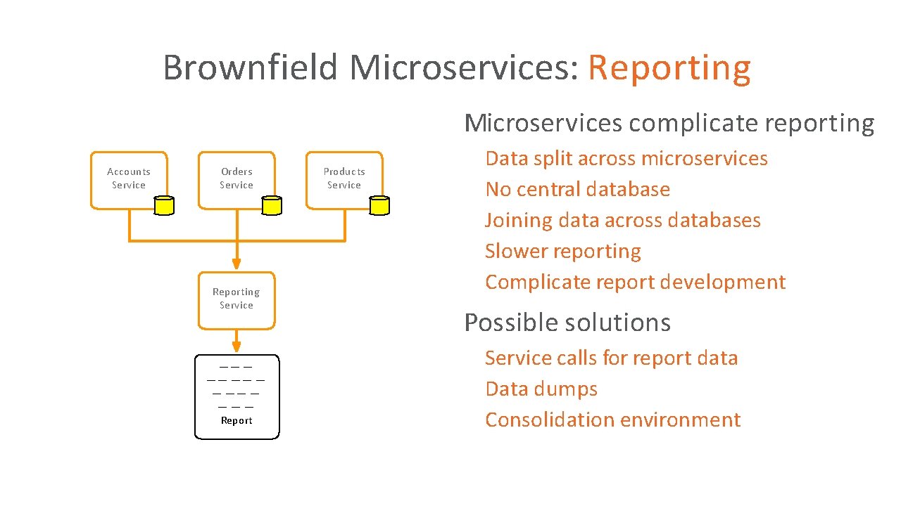 Brownfield Microservices: Reporting Microservices complicate reporting • Data split across microservices No central database Brownfield Microservices: Reporting Microservices complicate reporting • Data split across microservices No central database