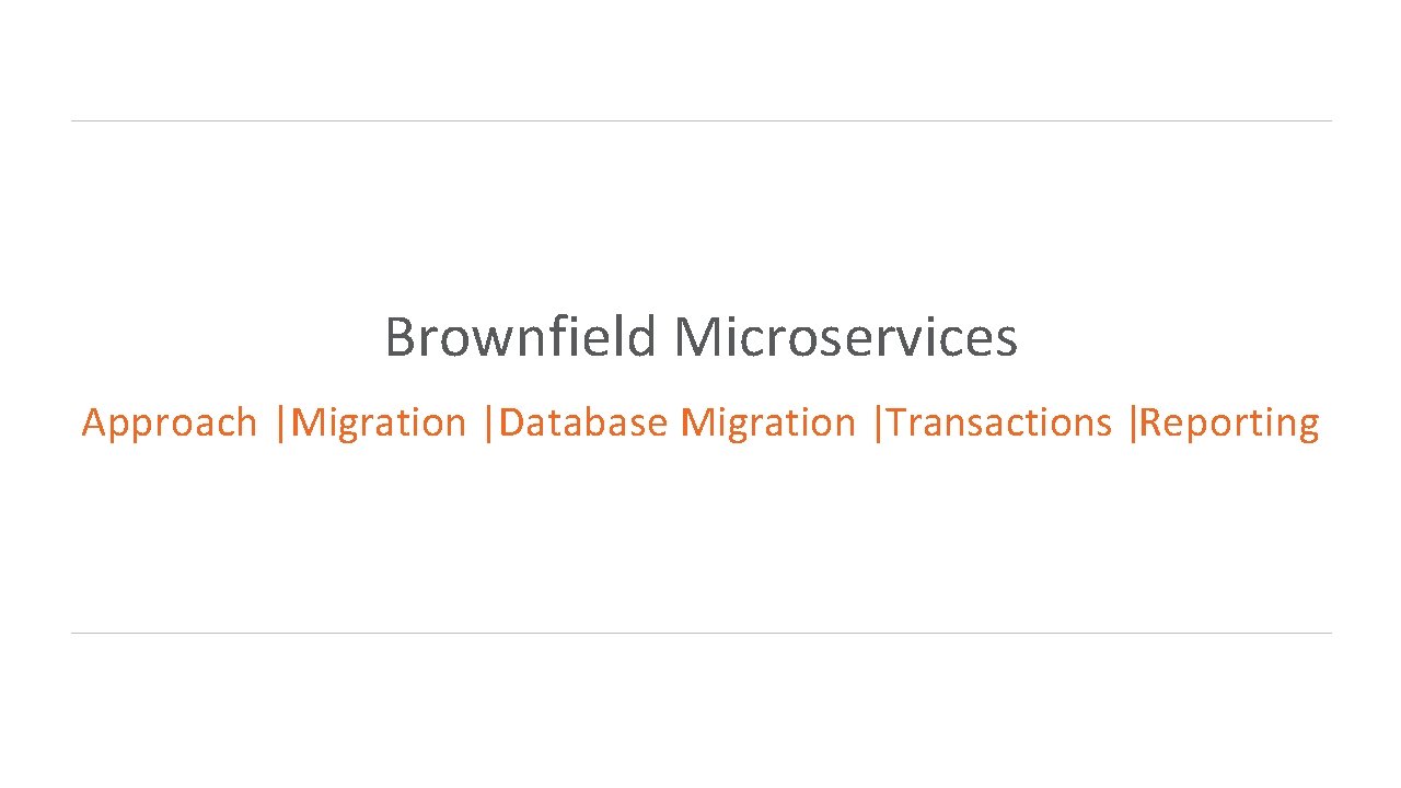 Brownfield Microservices Approach |Migration |Database Migration |Transactions |Reporting Brownfield Microservices Approach |Migration |Database Migration |Transactions |Reporting
