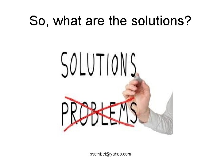So, what are the solutions? ssembel@yahoo. com 