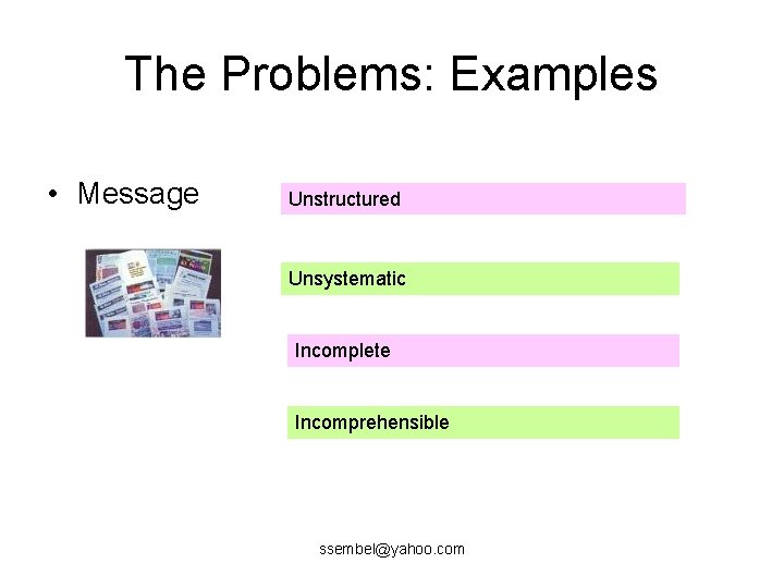 The Problems: Examples • Message Unstructured Unsystematic Incomplete Incomprehensible ssembel@yahoo. com 