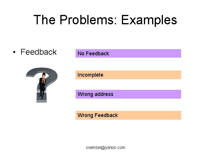 The Problems: Examples • Feedback No Feedback Incomplete Wrong address Wrong Feedback ssembel@yahoo. com