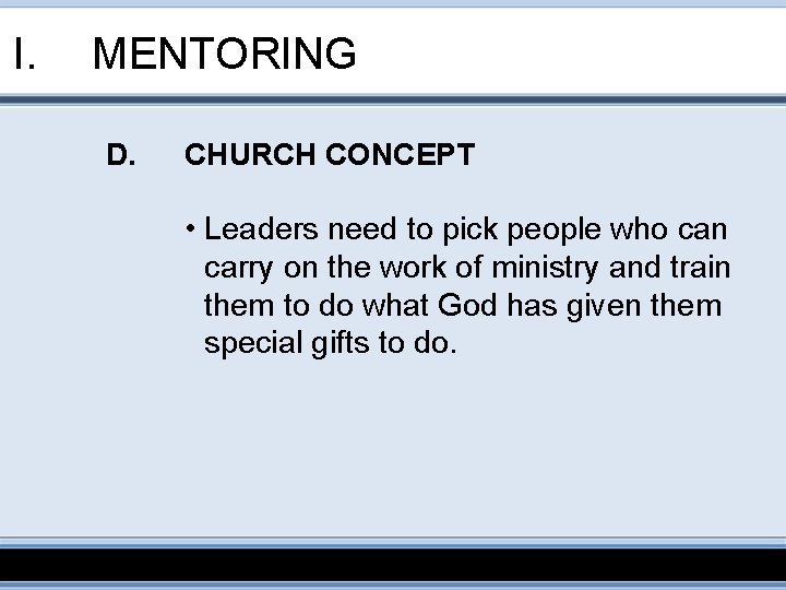 I. MENTORING D. CHURCH CONCEPT • Leaders need to pick people who can carry