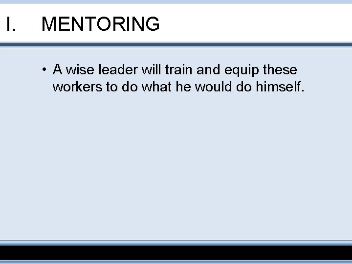 I. MENTORING • A wise leader will train and equip these workers to do