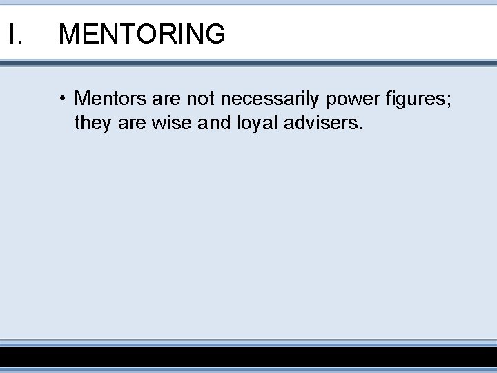 I. MENTORING • Mentors are not necessarily power figures; they are wise and loyal