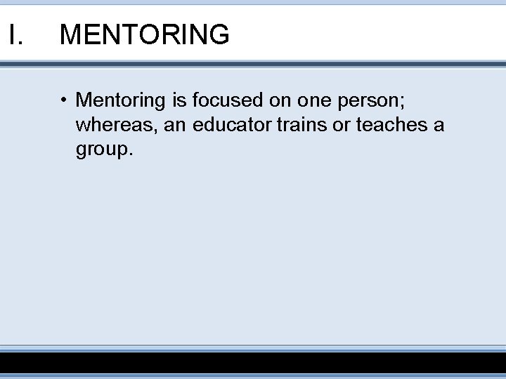 I. MENTORING • Mentoring is focused on one person; whereas, an educator trains or