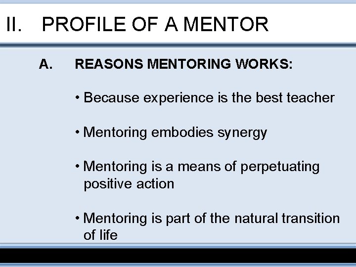 II. PROFILE OF A MENTOR A. REASONS MENTORING WORKS: • Because experience is the