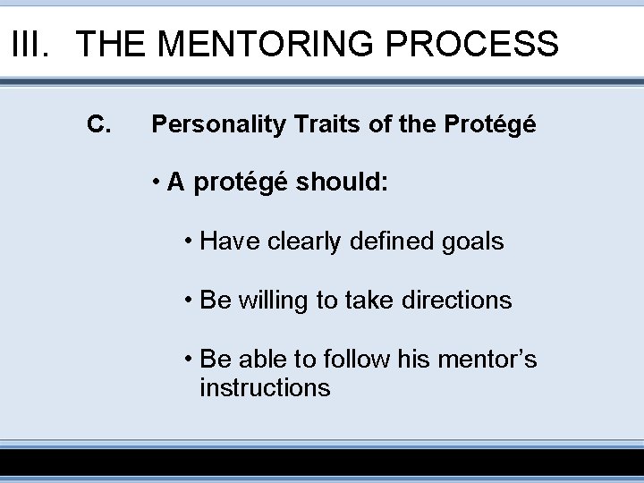 III. THE MENTORING PROCESS C. Personality Traits of the Protégé • A protégé should: