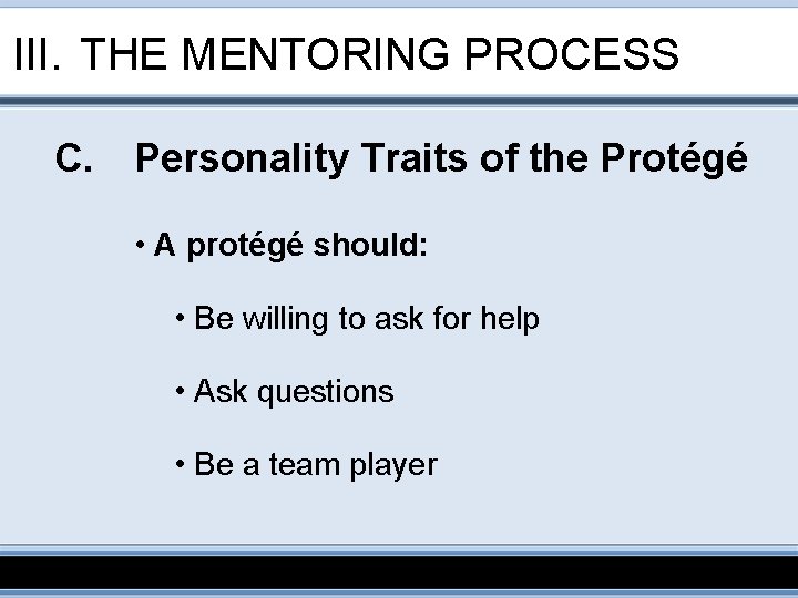 III. THE MENTORING PROCESS C. Personality Traits of the Protégé • A protégé should: