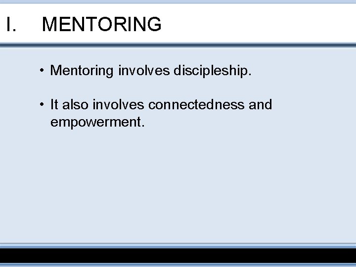 I. MENTORING • Mentoring involves discipleship. • It also involves connectedness and empowerment. 