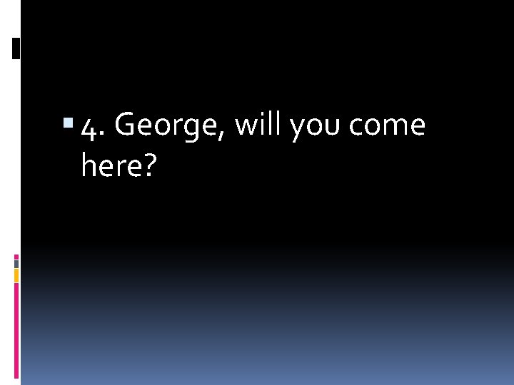  4. George, will you come here? 