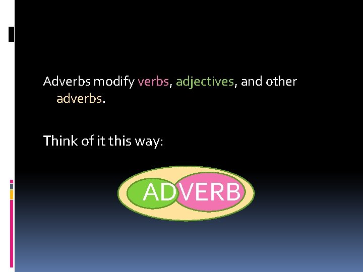 Adverbs modify verbs, adjectives, and other adverbs. Think of it this way: ADVERB 