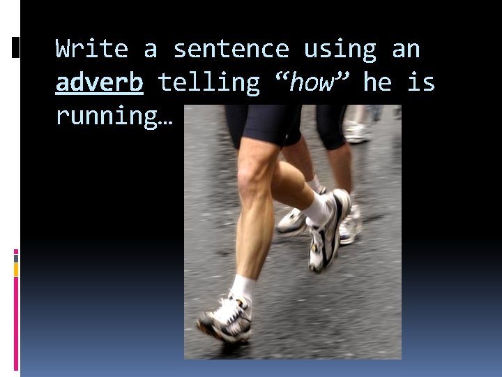 Write a sentence using an adverb telling “how” he is running… 