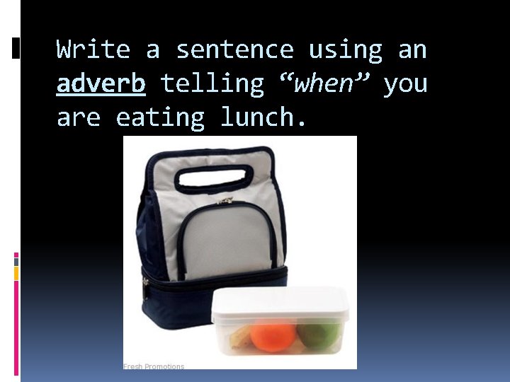 Write a sentence using an adverb telling “when” you are eating lunch. 