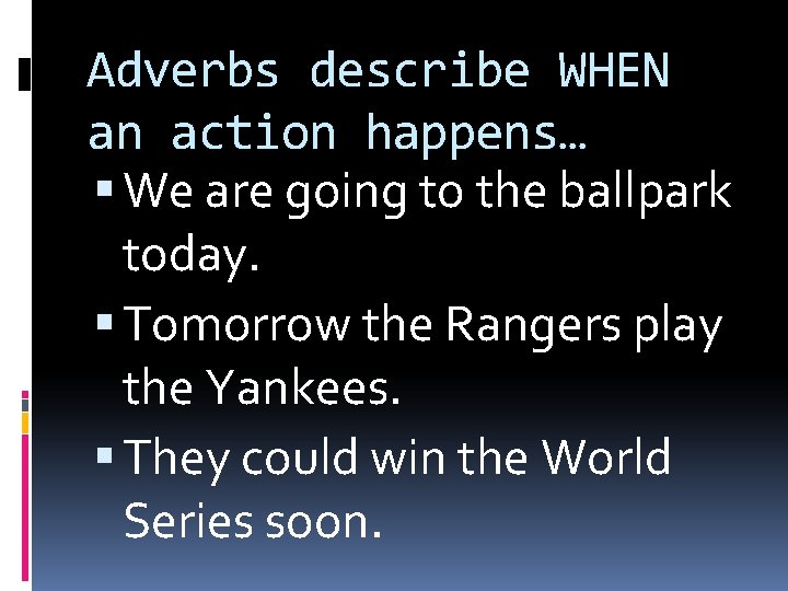 Adverbs describe WHEN an action happens… We are going to the ballpark today. Tomorrow