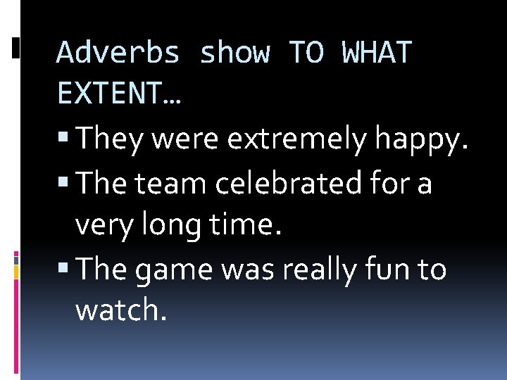 Adverbs show TO WHAT EXTENT… They were extremely happy. The team celebrated for a