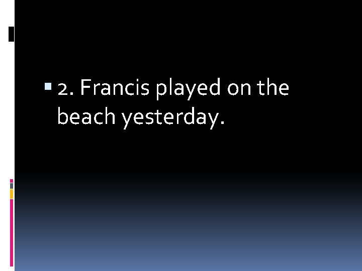  2. Francis played on the beach yesterday. 