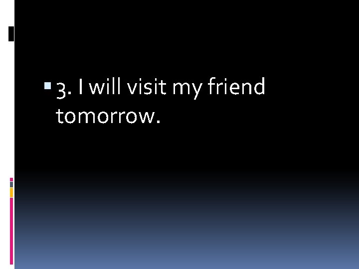  3. I will visit my friend tomorrow. 