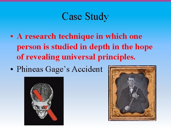 Case Study • A research technique in which one person is studied in depth