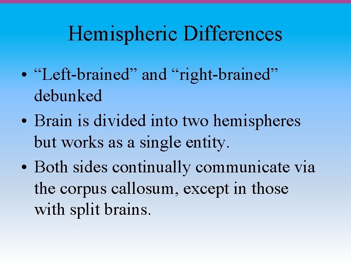 Hemispheric Differences • “Left-brained” and “right-brained” debunked • Brain is divided into two hemispheres