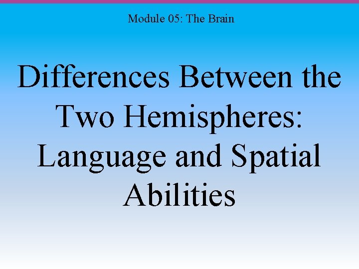 Module 05: The Brain Differences Between the Two Hemispheres: Language and Spatial Abilities 