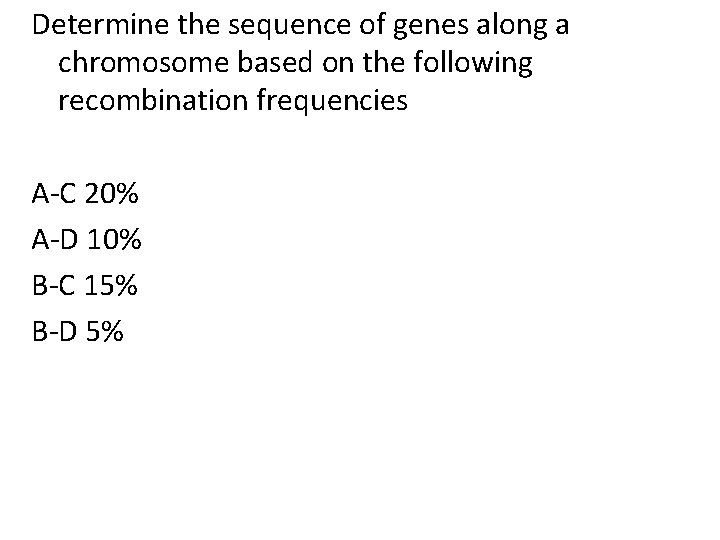 Determine the sequence of genes along a chromosome based on the following recombination frequencies Determine the sequence of genes along a chromosome based on the following recombination frequencies