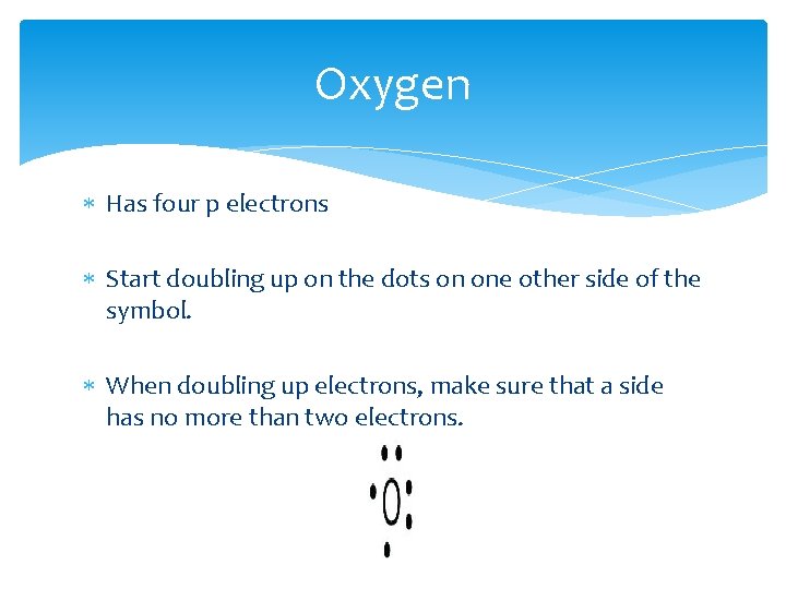 Oxygen Has four p electrons Start doubling up on the dots on one other Oxygen Has four p electrons Start doubling up on the dots on one other