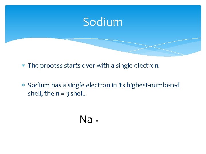 Sodium The process starts over with a single electron. Sodium has a single electron Sodium The process starts over with a single electron. Sodium has a single electron
