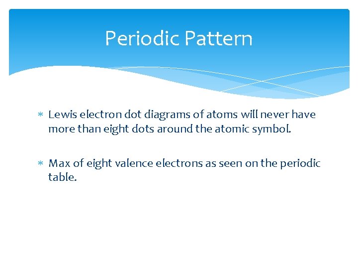 Periodic Pattern Lewis electron dot diagrams of atoms will never have more than eight Periodic Pattern Lewis electron dot diagrams of atoms will never have more than eight