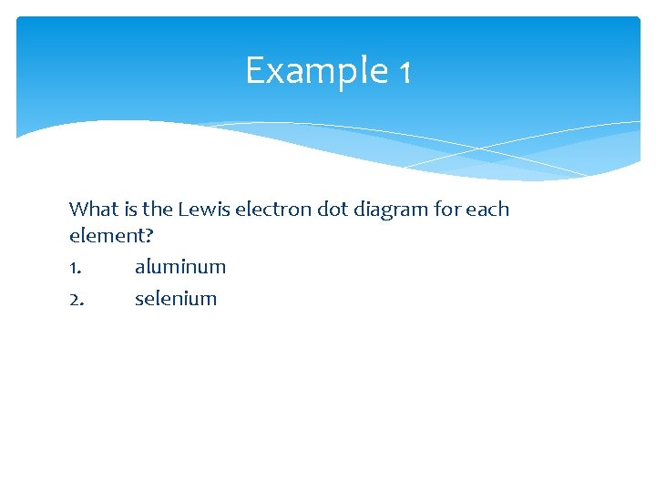 Example 1 What is the Lewis electron dot diagram for each element? 1. aluminum Example 1 What is the Lewis electron dot diagram for each element? 1. aluminum