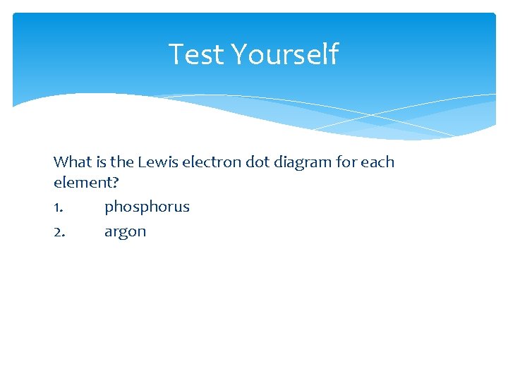 Test Yourself What is the Lewis electron dot diagram for each element? 1. phosphorus Test Yourself What is the Lewis electron dot diagram for each element? 1. phosphorus