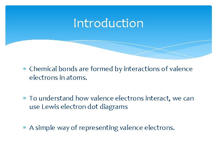 Introduction Chemical bonds are formed by interactions of valence electrons in atoms. To understand Introduction Chemical bonds are formed by interactions of valence electrons in atoms. To understand