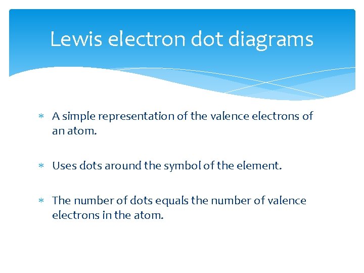 Lewis electron dot diagrams A simple representation of the valence electrons of an atom. Lewis electron dot diagrams A simple representation of the valence electrons of an atom.