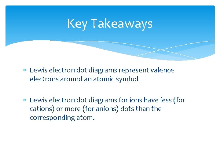 Key Takeaways Lewis electron dot diagrams represent valence electrons around an atomic symbol. Lewis Key Takeaways Lewis electron dot diagrams represent valence electrons around an atomic symbol. Lewis