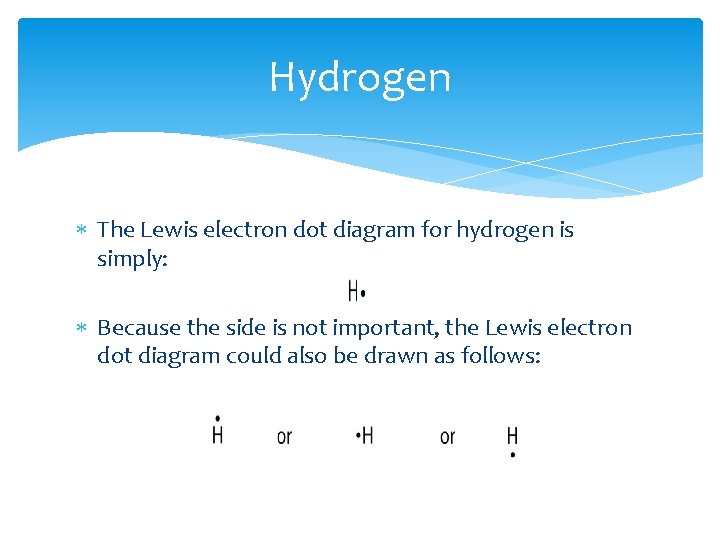 Hydrogen The Lewis electron dot diagram for hydrogen is simply: Because the side is Hydrogen The Lewis electron dot diagram for hydrogen is simply: Because the side is