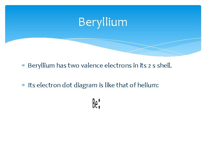 Beryllium has two valence electrons in its 2 s shell. Its electron dot diagram Beryllium has two valence electrons in its 2 s shell. Its electron dot diagram
