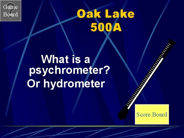 Game Board Oak Lake 500 A What is a psychrometer? Or hydrometer Score Board