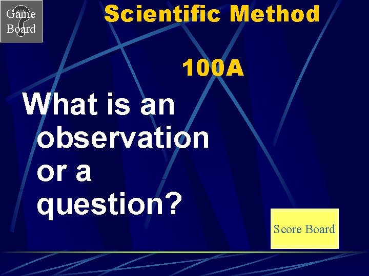 Game Board Scientific Method 100 A What is an observation or a question? Score