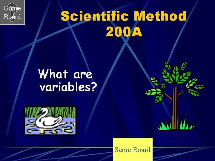 Game Board Scientific Method 200 A What are variables? Score Board 